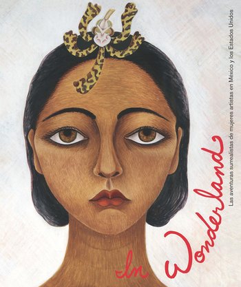 In Wonderland : Las aventuras surrealistas de mujeres artistas en México y los Estados Unidos